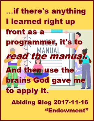 ...if there's anything I learned right up front as a programmer, it's to READ THE MANUAL. And then use the brains God gave me to apply it. #ReadTheManual #OneActLikeIt #AbidingBlog2017Endowment